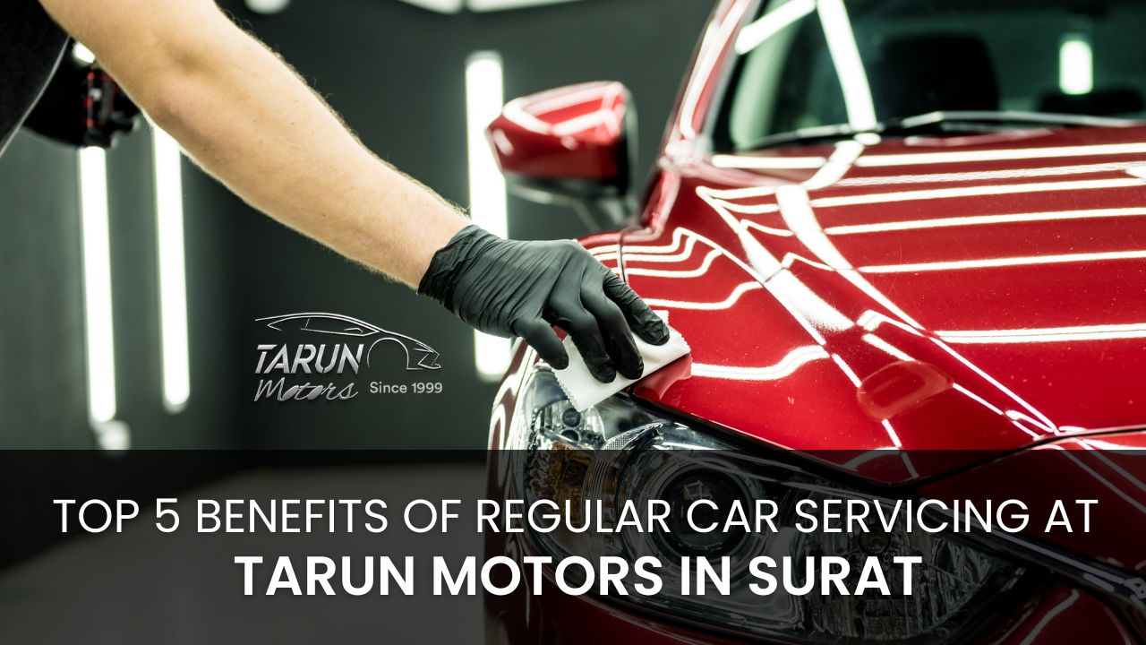 Top 5 Benefits of Regular Car Servicing at Tarun Motors in Surat