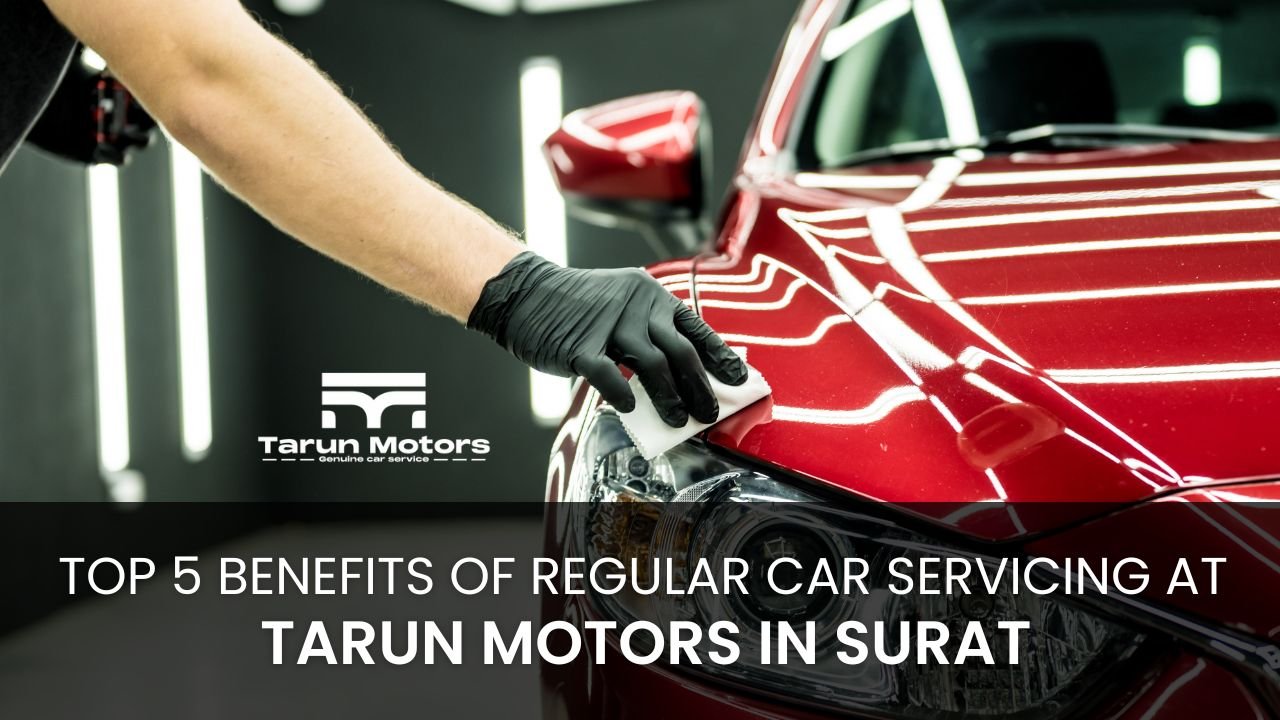 Top 5 Benefits of Regular Car Servicing at Tarun Motors in Surat