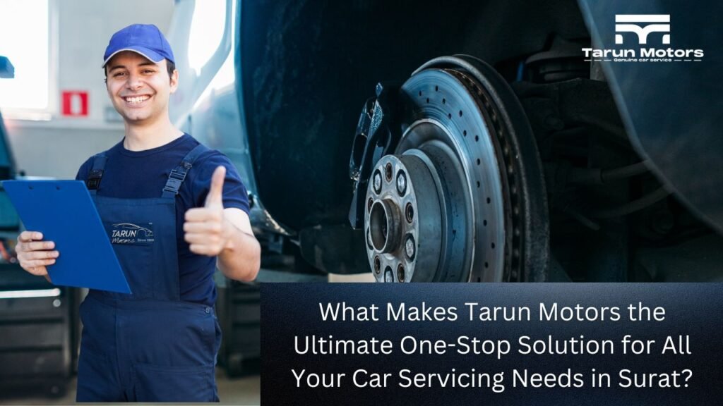 What Makes Tarun Motors the Ultimate One-Stop Solution for All Your Car Servicing Needs in Surat